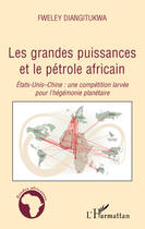 Couverture du livre « Les grandes puissances et le pétrole africain ; États-Unis-Chine : une compétition larvée pour l'hégémonie planétaire » de Fweley Diangitukwa aux éditions Editions L'harmattan