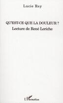 Couverture du livre « Qu'est-ce que la douleur ? ; lecture de René Leriche » de Lucie Rey aux éditions L'harmattan