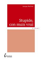 Couverture du livre « Stupide, con mais vrai » de Georges Martinez aux éditions Societe Des Ecrivains