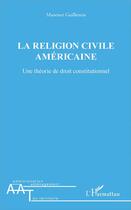 Couverture du livre « La religion civile américaine ; une théorie de droit constitutionnel » de Maxence Guillemin aux éditions L'harmattan