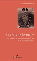 Couverture du livre « Les rois de l'estuaire ; aux origines de la colonisation francaise du Gabon (1839-1862) » de Gerard Buttoud aux éditions L'harmattan