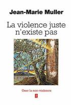 Couverture du livre « La violence juste n'existe pas ; oser la non-violence » de Jean-Marie Muller aux éditions Relie