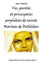 Couverture du livre « Vie, paroles et principales prophéties de Sainte Mariam de Bethléem (Maryam Baouardy) » de Jean Mathiot aux éditions R.a. Image