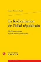 Couverture du livre « La radicalisation de l'idéal républicain ; modèles antiques et la Révolution française » de Ariane Viktoria Fichtl aux éditions Classiques Garnier