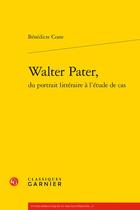 Couverture du livre « Walter Pater, du portrait littéraire à l'étude de cas » de Benedicte Coste aux éditions Classiques Garnier