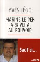 Couverture du livre « Marine le pen arrivera au pouvoir sauf si... » de Jego Yves aux éditions First