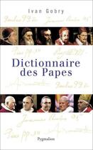 Couverture du livre « Dictionnaire des Papes » de Ivan Gobry aux éditions Pygmalion