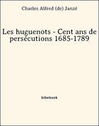 Couverture du livre « Les huguenots - Cent ans de persécutions 1685-1789 » de Charles Alfred (de) Janzé aux éditions Bibebook