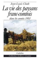 Couverture du livre « LA VIE DES PAYSANS FRANC-COMTOIS-DANS LES ANNEES 1950 » de Jean-Louis Clade aux éditions Cabedita