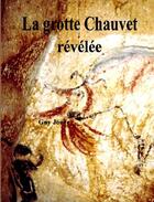 Couverture du livre « La grotte Chauvet révélée » de Guy Jouve aux éditions Guy Jouve