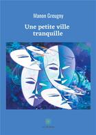 Couverture du livre « Une petite ville tranquille » de Manon Greugny aux éditions Le Lys Bleu