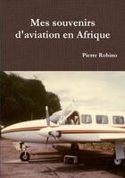 Couverture du livre « Mes souvenirs d'aviation en afrique » de Robino Pierre aux éditions Lulu