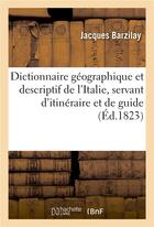 Couverture du livre « Dictionnaire geographique et descriptif de l'italie, servant d'itineraire et de guide aux etrangers » de Barzilay Jacques aux éditions Hachette Bnf