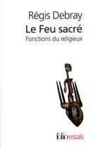 Couverture du livre « Le feu sacre - fonctions du religieux » de Regis Debray aux éditions Folio