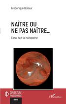 Couverture du livre « Naître ou ne pas naître... : essai sur la naissance » de Frederique Bisiaux aux éditions L'harmattan