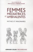 Couverture du livre « Femmes médiatrices et ambivalentes ; mythes et imaginaires » de Annie Ernoult et Anna Caiozzo aux éditions Armand Colin