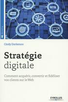 Couverture du livre « Stratégie digitale ; comment acquérir et fidéliser vos clients sur le web » de Dorkenoo Cindy aux éditions Eyrolles