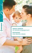 Couverture du livre « Un tendre engagement ; une famille idéale » de Abigail Gordon et Scott Mackay aux éditions Harlequin