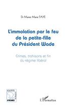 Couverture du livre « L'immolation par le feu de la petite fille du president Wade ; crimes, trahisons et fin du régime libéral » de Mame Marie Faye aux éditions Editions L'harmattan