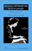 Couverture du livre « Micheline Ostermeyer ou la vie partagée ; pianiste concertiste et triple médaillée olympique » de Michel Bloit aux éditions Editions L'harmattan