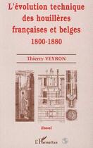 Couverture du livre « L'ÉVOLUTION TECHNIQUE DES HOUILLÈRES FRANÇAISES ET BELGES 1800-1880 » de Thierry Veyron aux éditions Editions L'harmattan