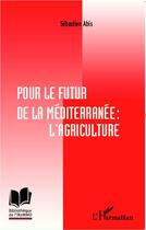 Couverture du livre « Pour le futur de la Méditerranée ; l'agriculture » de Sebastien Abis aux éditions Editions L'harmattan