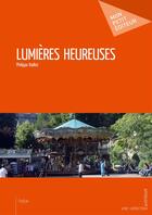 Couverture du livre « Lumières heureuses » de Philippe Baillot aux éditions Mon Petit Editeur