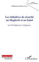 Couverture du livre « Les initiatives de sécurité au Maghreb et au Sahel ; le G5 Sahel mis à l'épreuve » de Abdennour Benantar aux éditions L'harmattan
