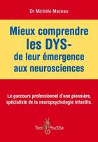 Couverture du livre « Mieux comprendre les dys ; de leur émergence aux neurosciences ; le parcours professionnel d'une pionnière, spécialiste de la neuropsychologie infantile » de Michèle Mazeau aux éditions Tom Pousse