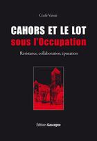 Couverture du livre « Cahors et le Lot sous l'occupation ; résistance, collaboration, épuration » de Cecile Vaissie aux éditions Gascogne