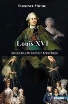 Couverture du livre « Louis XVI, secrets, ombres et mystères : les dessous de l'histoire connue » de Florence Mothe aux éditions Regards