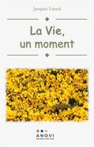 Couverture du livre « La vie, un moment » de Jacques Larzul aux éditions Anovi
