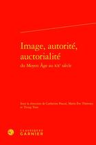 Couverture du livre « Image, autorité, auctorialité du Moyen Age au XXe siècle » de Marie-Eve Therenty et Catherine Pascal et Trung Tran aux éditions Classiques Garnier