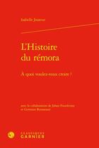 Couverture du livre « L'histoire du remora - a quoi voulez-vous croire ? » de Jouteur Isabelle Fou aux éditions Classiques Garnier