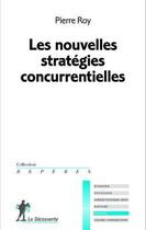 Couverture du livre « Les nouvelles strategies concurrentielles » de Pierre Roy aux éditions La Decouverte