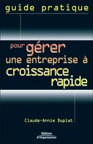 Couverture du livre « Guide pratique pour gérer une entreprise à croissance rapide » de Claude-Annie Duplat aux éditions Organisation