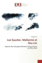 Couverture du livre « Les gautier, mallarme et shu lin - aspects des echanges litteraires franco-chinois au xixe siecle » de Liu Jingwen aux éditions Editions Universitaires Europeennes