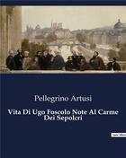 Couverture du livre « Vita Di Ugo Foscolo Note Al Carme Dei Sepolcri » de Artusi Pellegrino aux éditions Culturea