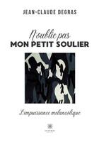 Couverture du livre « N'oublie pas mon petit soulier : L'impuissance mélancolique » de Jean-Claude Degras aux éditions Le Lys Bleu