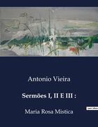 Couverture du livre « Sermões I, II E III : : Maria Rosa Mistica » de Antonio Vieira aux éditions Culturea