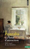 Couverture du livre « La force d'attraction ; trois essais de psychanalyse » de J.-B. Pontalis aux éditions Points