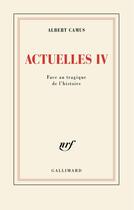 Couverture du livre « Actuelles. Écrits politiques Tome 4 : Face au tragique de l'histoire » de Albert Camus aux éditions Gallimard