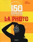 Couverture du livre « 150 exercices pour se lancer dans la photo » de John Easterby aux éditions Eyrolles