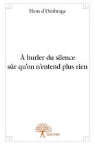 Couverture du livre « À hurler du silence sûr qu'on n'entend plus rien » de Hem D' Ombrage aux éditions Edilivre