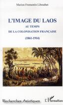 Couverture du livre « L'image du Laos au temps de la colonisation française, 1861-1914 » de Marion Fromentin Libouthet aux éditions L'harmattan