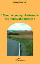 Couverture du livre « Insertion socioprofessionnelle des jeunes, une urgence ? » de Roland Smolar aux éditions Editions L'harmattan