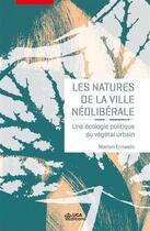 Couverture du livre « Les natures de la ville néolibérale ; une écologie politique du végétal urbain » de Marion Ernwein aux éditions Uga Éditions