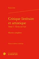 Couverture du livre « Critique littéraire et artistique t.1 : écrits sur l'art » de Émile Zola aux éditions Classiques Garnier