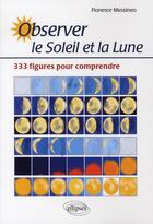 Couverture du livre « Observer le soleil et la lune ; 333 figures pour comprendre » de Florence Messineo aux éditions Ellipses