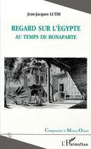 Couverture du livre « REGARD SUR L'EGYPTE AU TEMPS DE BONAPARTE » de Jean-Jacques Luthi aux éditions L'harmattan